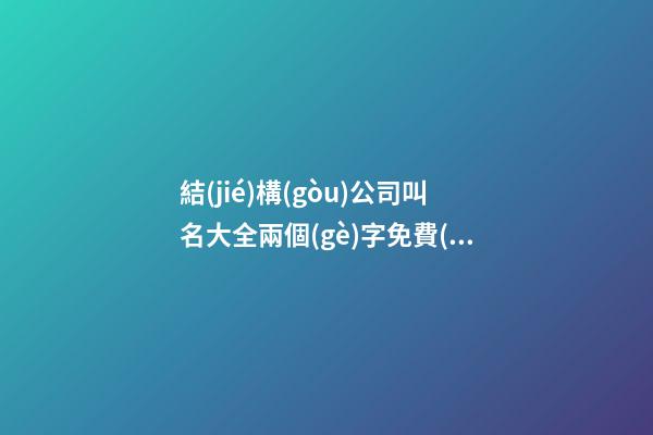 結(jié)構(gòu)公司叫名大全兩個(gè)字免費(fèi) 哪些適合參照